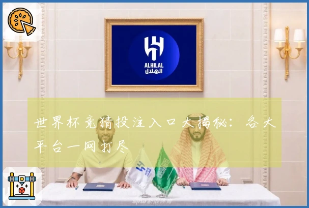 世界杯竞猜投注入口大揭秘：各大平台一网打尽