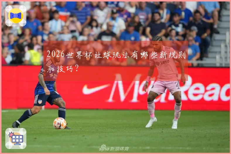 2026世界杯让球玩法有哪些新规则和技巧？