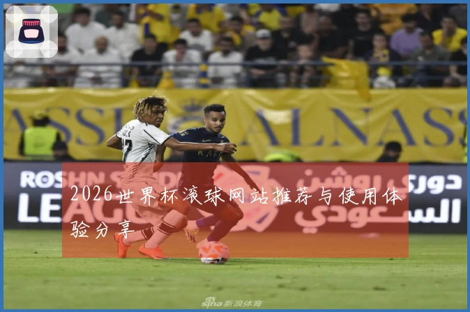 2026世界杯滚球网站推荐与使用体验分享