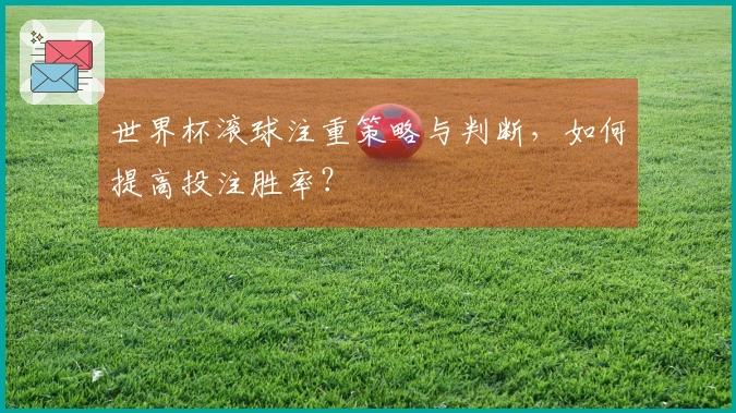 世界杯滚球注重策略与判断，如何提高投注胜率？